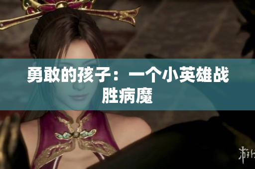 勇敢的孩子：一个小英雄战胜病魔