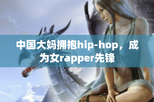 中国大妈拥抱hip-hop，成为女rapper先锋