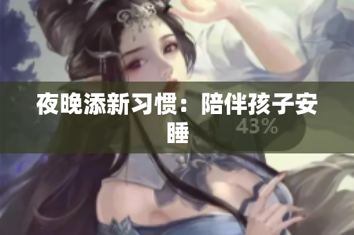 夜晚添新习惯：陪伴孩子安睡