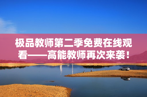 极品教师第二季免费在线观看——高能教师再次来袭！