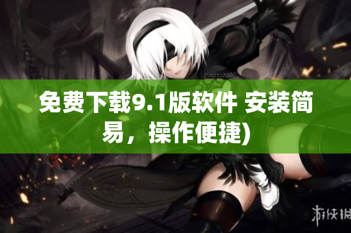 免费下载9.1版软件 安装简易，操作便捷)