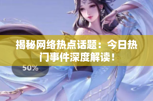 揭秘网络热点话题：今日热门事件深度解读！