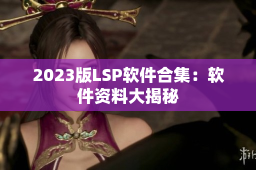 2023版LSP软件合集：软件资料大揭秘