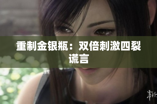 重制金银瓶：双倍刺激四裂谎言