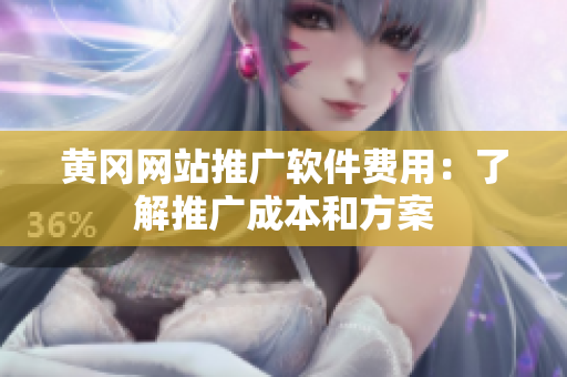 黄冈网站推广软件费用：了解推广成本和方案