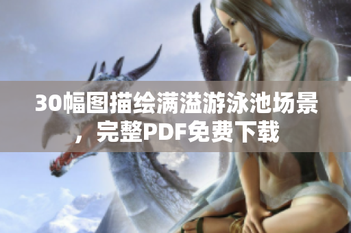 30幅图描绘满溢游泳池场景，完整PDF免费下载