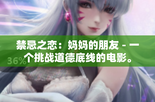 禁忌之恋：妈妈的朋友 - 一个挑战道德底线的电影。