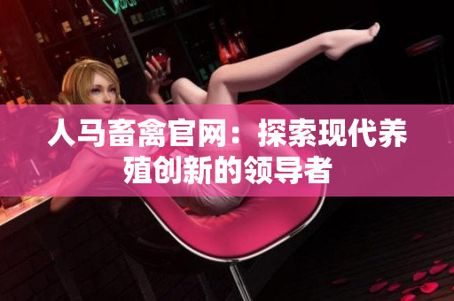 人马畜禽官网：探索现代养殖创新的领导者