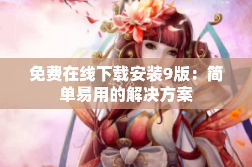 免费在线下载安装9版：简单易用的解决方案