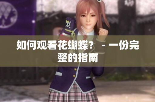 如何观看花蝴蝶？ - 一份完整的指南