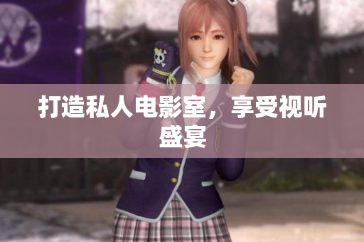 打造私人电影室，享受视听盛宴