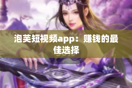 泡芙短视频app：赚钱的最佳选择