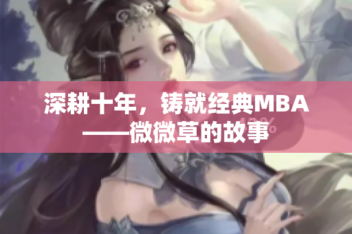 深耕十年，铸就经典MBA——微微草的故事