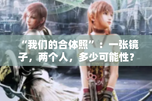 “我们的合体照”：一张镜子，两个人，多少可能性？