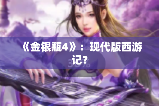 《金银瓶4》：现代版西游记？
