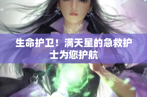 生命护卫！满天星的急救护士为您护航