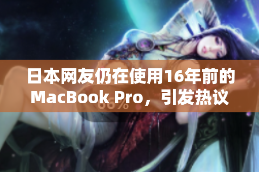 日本网友仍在使用16年前的MacBook Pro，引发热议