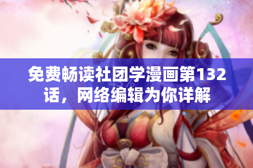 免费畅读社团学漫画第132话，网络编辑为你详解