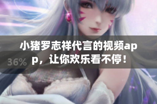小猪罗志祥代言的视频app，让你欢乐看不停！