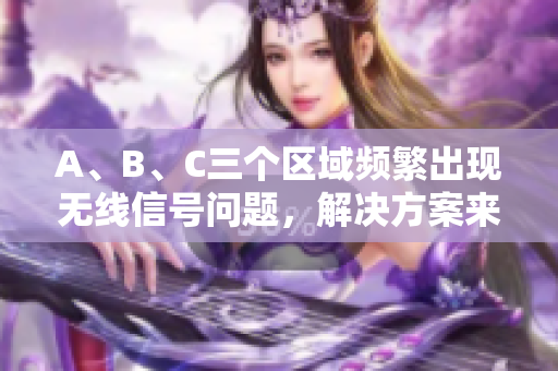 A、B、C三个区域频繁出现无线信号问题，解决方案来了！