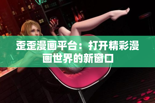 歪歪漫画平台：打开精彩漫画世界的新窗口