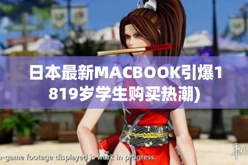 日本最新MACBOOK引爆1819岁学生购买热潮)