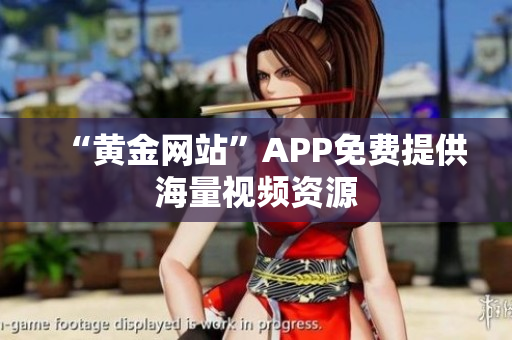 “黄金网站”APP免费提供海量视频资源