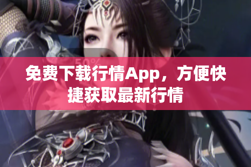 免费下载行情App，方便快捷获取最新行情