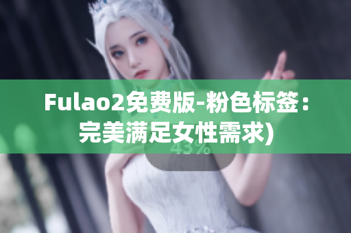Fulao2免费版-粉色标签：完美满足女性需求)