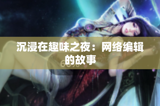 沉浸在趣味之夜：网络编辑的故事
