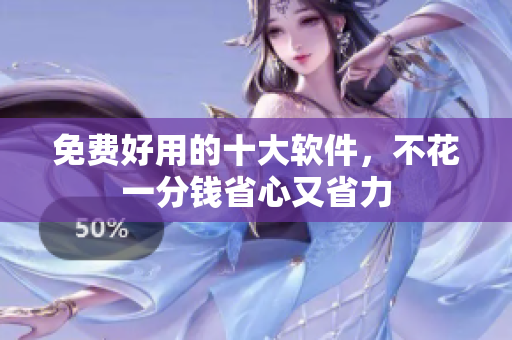 免费好用的十大软件，不花一分钱省心又省力