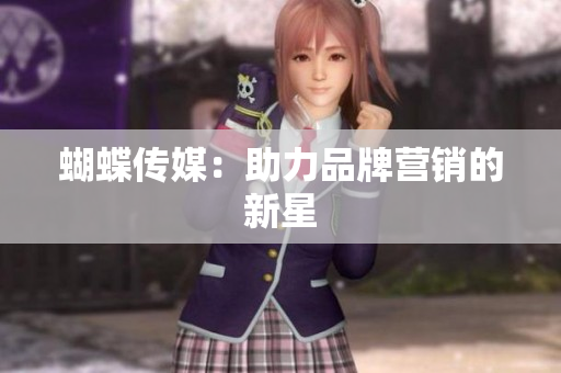 蝴蝶传媒：助力品牌营销的新星