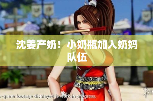 沈姜产奶！小奶瓶加入奶妈队伍