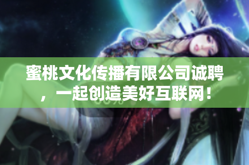 蜜桃文化传播有限公司诚聘，一起创造美好互联网！
