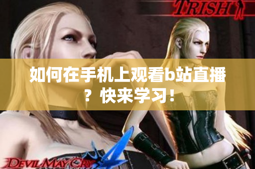 如何在手机上观看b站直播？快来学习！