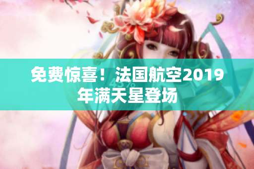 免费惊喜！法国航空2019年满天星登场