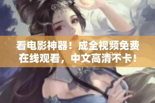 看电影神器！成全视频免费在线观看，中文高清不卡！