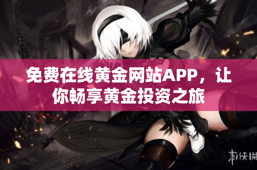 免费在线黄金网站APP，让你畅享黄金投资之旅