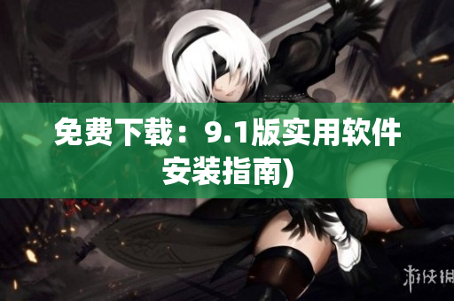 免费下载：9.1版实用软件安装指南)