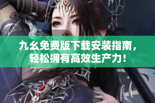 九幺免费版下载安装指南，轻松拥有高效生产力！