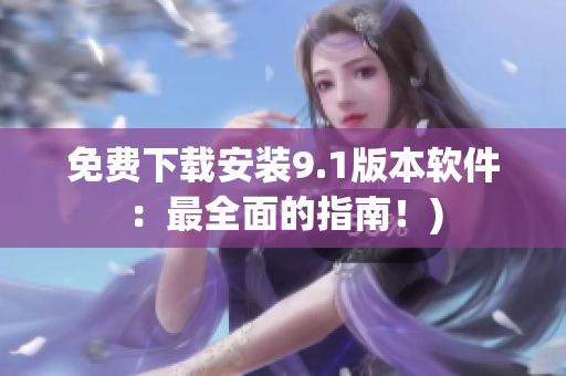 免费下载安装9.1版本软件：最全面的指南！)