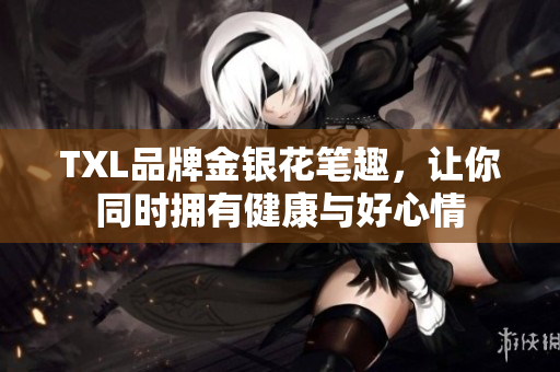 TXL品牌金银花笔趣，让你同时拥有健康与好心情