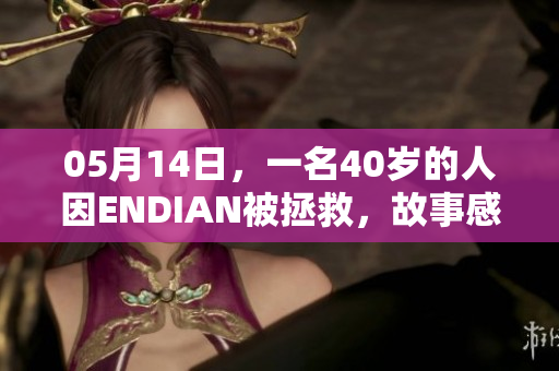 05月14日，一名40岁的人因ENDIAN被拯救，故事感人