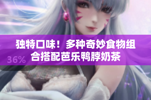 独特口味！多种奇妙食物组合搭配芭乐鸭脖奶茶