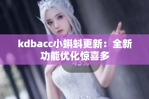 kdbacc小蝌蚪更新：全新功能优化惊喜多