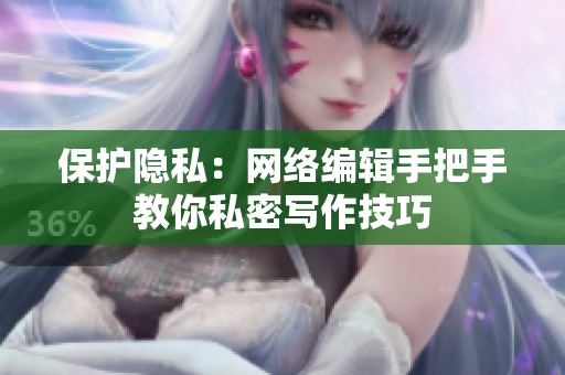 保护隐私：网络编辑手把手教你私密写作技巧