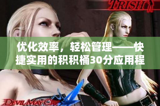 优化效率，轻松管理——快捷实用的积积桶30分应用程序