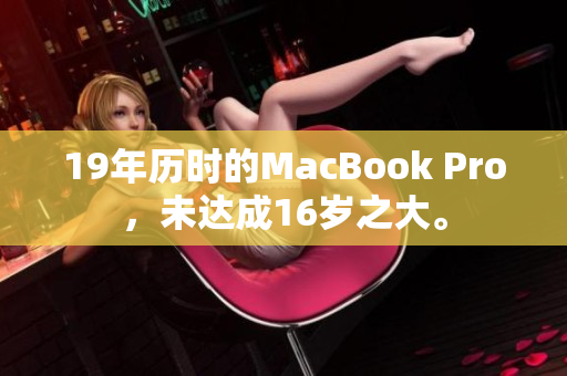 19年历时的MacBook Pro，未达成16岁之大。