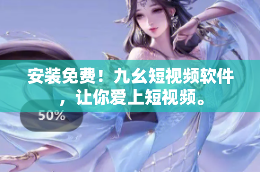 安装免费！九幺短视频软件，让你爱上短视频。