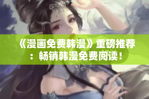 《漫画免费韩漫》重磅推荐：畅销韩漫免费阅读！